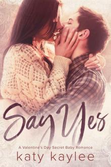Say Yes: A Valentine’s Day Secret Baby Romance Say Yes: A Valentine’s Day Secret Baby Romance